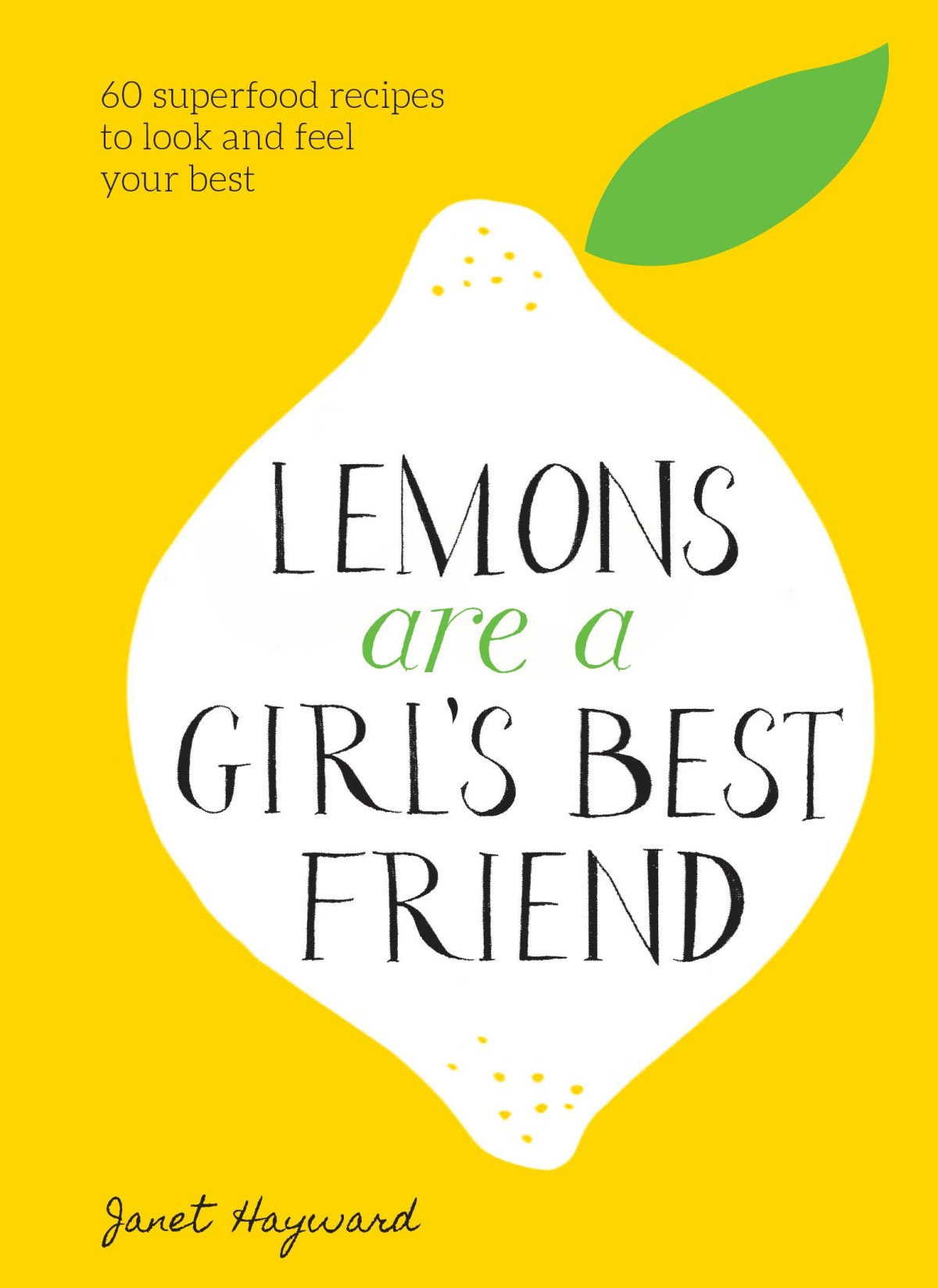 Lemons Are A Girls Best Friend 60 Superfood Recipes To Look And Feel Your Best A Cookbook Janet Hayward