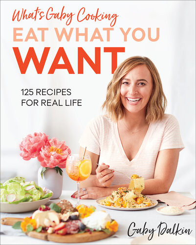 Eat What You Want 125 Recipes For Real Life Gaby Dalkin