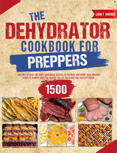 Dehydrator Cookbook For Preppers Stock Up Your Pantry With 1500 Days Of Tasty Homemade Recipes To Save Your Favorite Foods For The Next Years From Mold Liam Harris