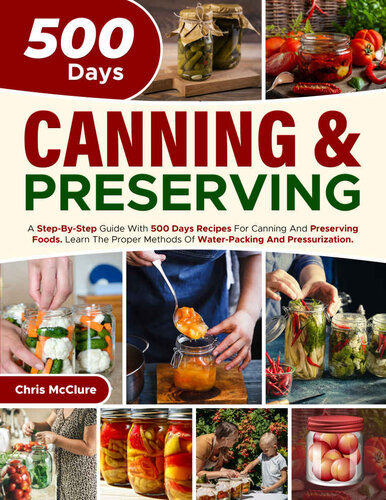 Canning Preserving Cookbook A Stepbystep Guide With 500 Days Recipes For Canning And Preserving Foods Learn The Proper Methods Of Waterpacking And Pressurization Chris Mcclure