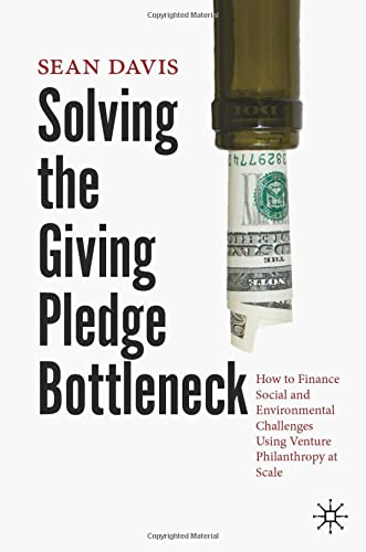 Solving The Giving Pledge Bottleneck How To Finance Social And Environmental Challenges Using Venture Philanthropy At Scale 1st Ed 2021 Sean Davis