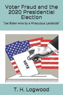 Voter Fraud And The 2020 Presidential Election Joe Biden Wins By A Miraculous Landslide T H Logwood