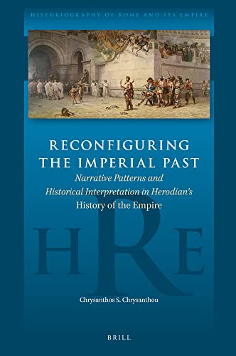 Reconfiguring The Imperial Past Narrative Patterns And Historical Interpretation In Herodians History Of The Empire Chrysanthos S Chrysanthou