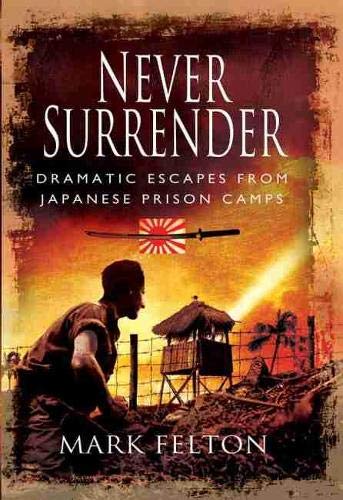 Never Surrender Dramatic Escapes From Japanese Prison Camps Mark Felton