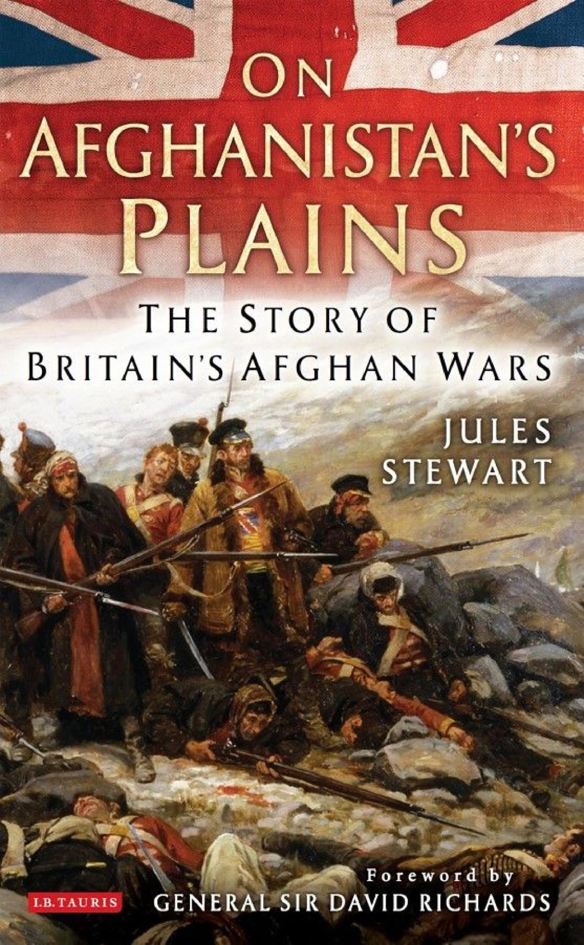 On Afghanistans Plains The Story Of Britains Afghan Wars Jules Stewart