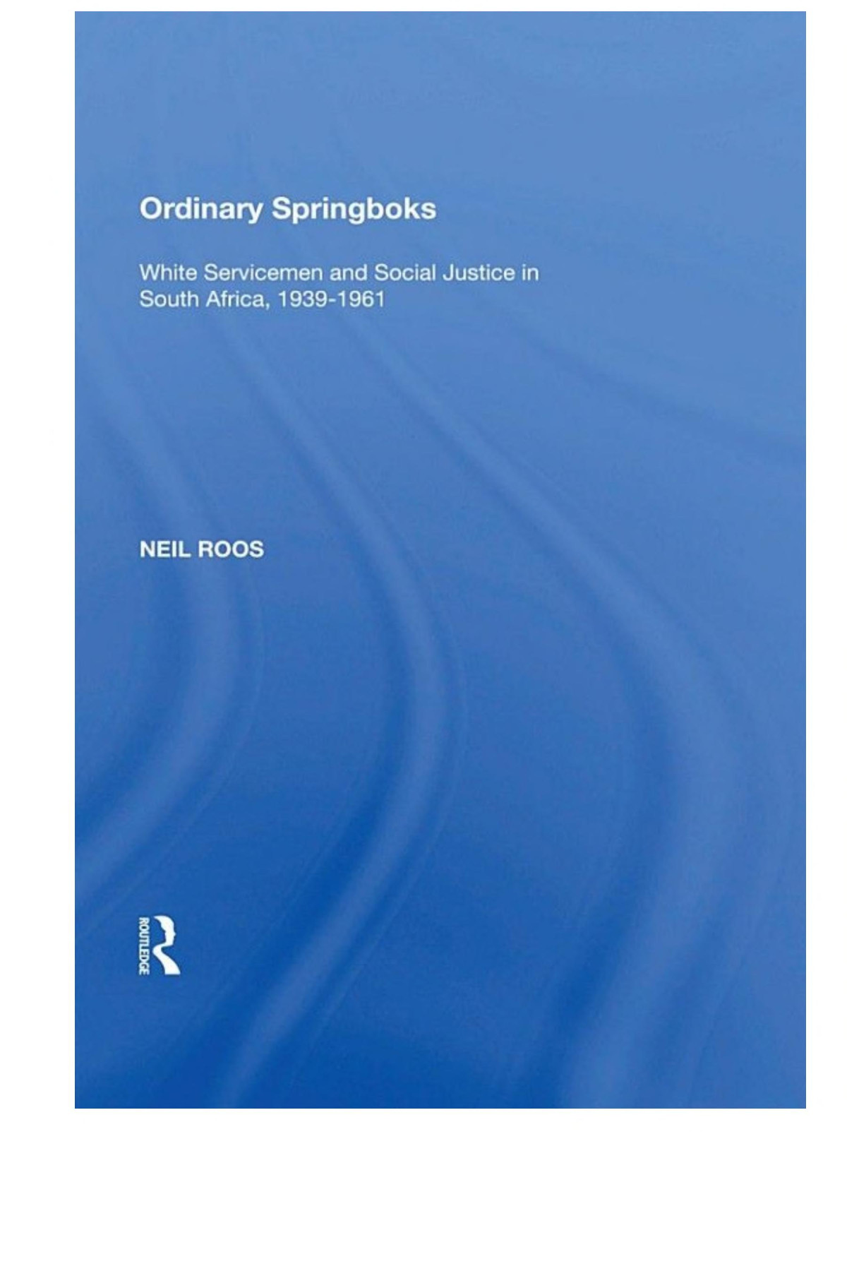 Ordinary Springboks White Servicemen And Social Justice In South Africa 19391961 Neil Roos