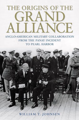 The Origins Of The Grand Alliance Angloamerican Military Collaboration From The Panay Incident To Pearl Harbor Battles And Campaigns Series William Thomas Johnsen