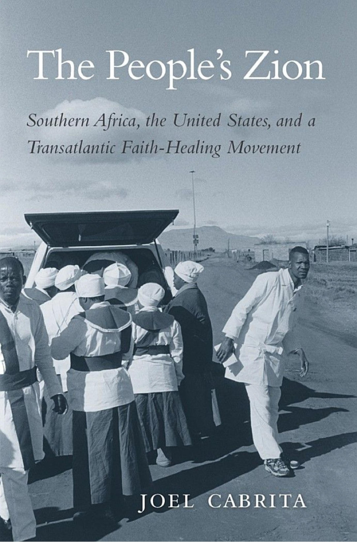 The Peoples Zion Southern Africa The United States And A Transatlantic Faithhealing Movement Joel Cabrita