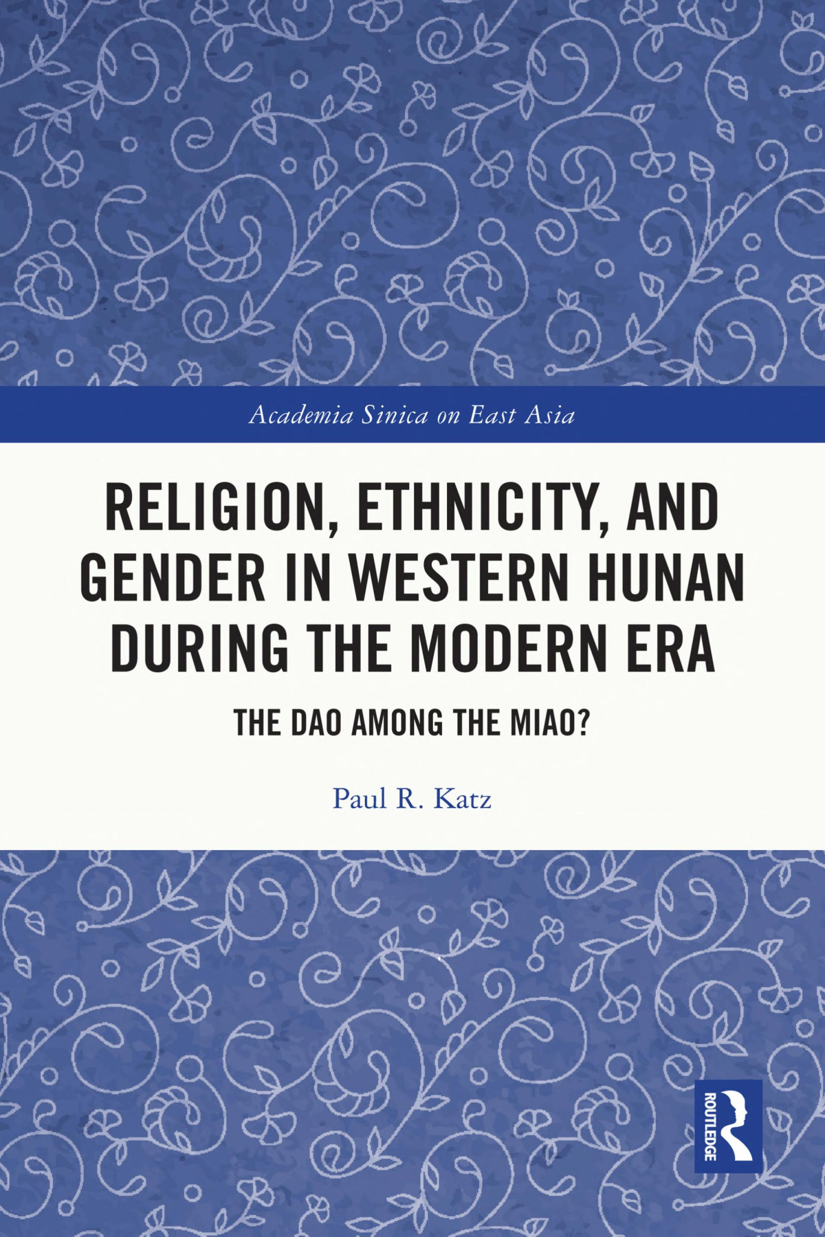 Religion Ethnicity And Gender In Western Hunan During The Modern Era The Dao Among The Miao Paul R Katz