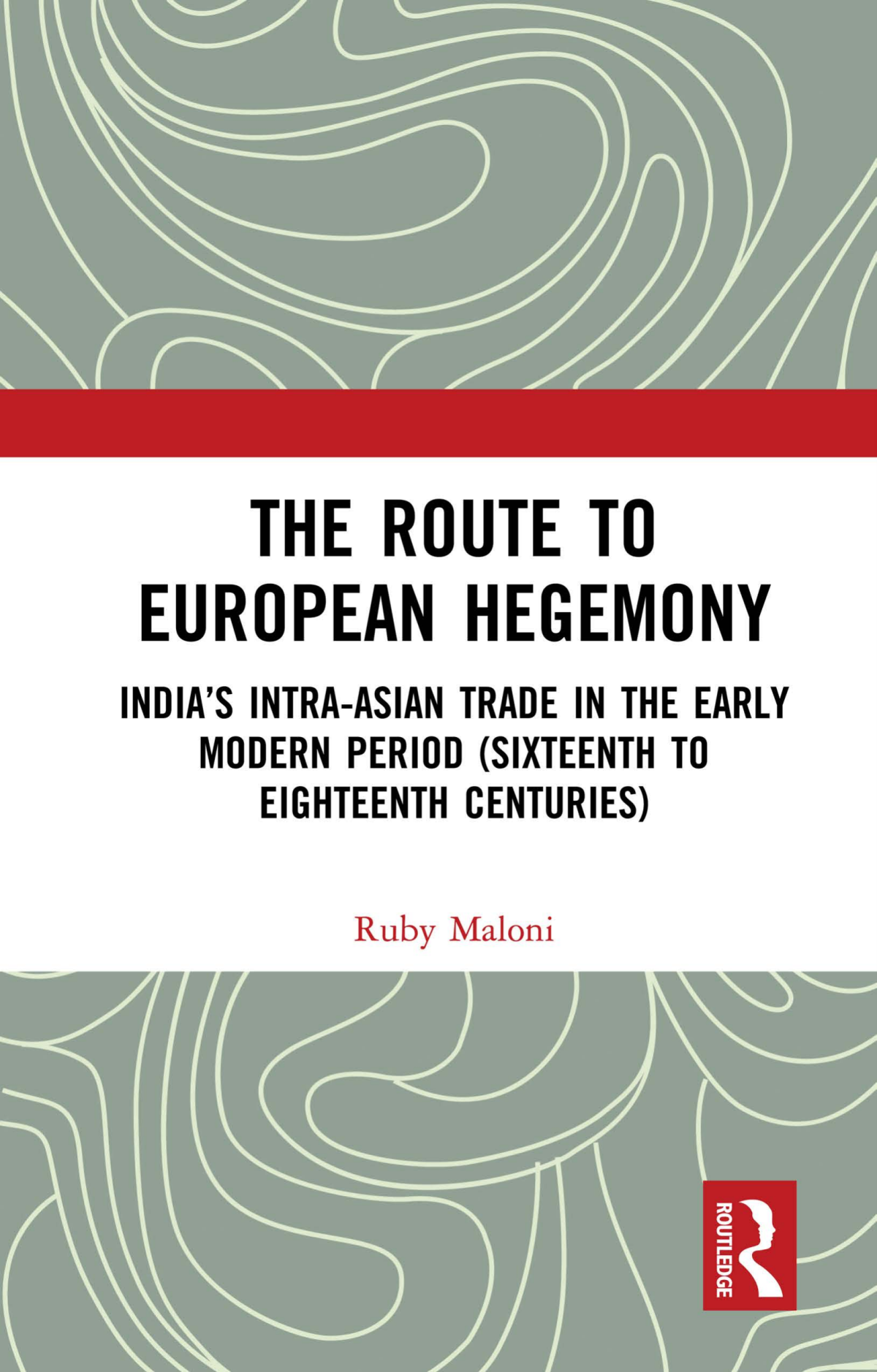 The Route To European Hegemony Indias Intraasian Trade In The Early Modern Period Sixteenth To Eighteenth Centuries Ruby Maloni