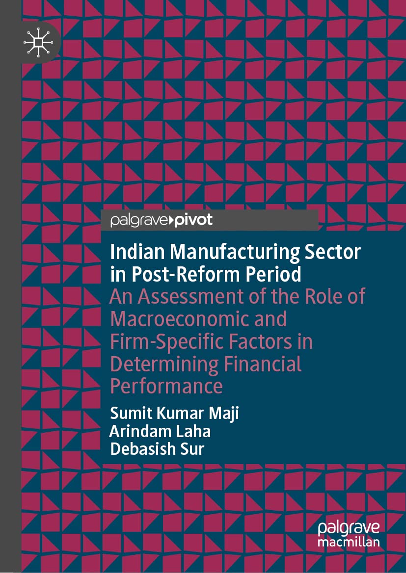 Indian Manufacturing Sector In Postreform Period An Assessment Of The Role Of Macroeconomic And Firmspecific Factors In Determining Financial Performance Sumit Kumar Maji