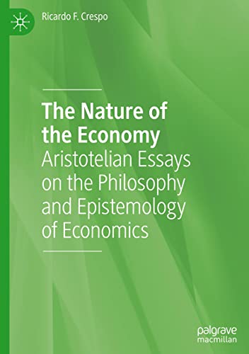 The Nature Of The Economy Aristotelian Essays On The Philosophy And Epistemology Of Economics Ricardo F Crespo