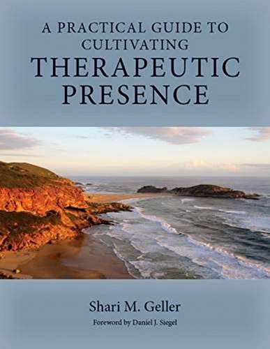 A Practical Guide To Cultivating Therapeutic Presence 1st Edition Shari Geller Phd