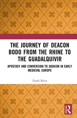 The Journey Of Deacon Bodo From The Rhine To The Guadalquivir Apostasy And Conversion To Judaism In Early Medieval Europe 1st Edition Frank Riess
