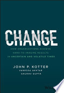 Change How Organizations Achieve Hardtoimagine Results In Uncertain And Volatile Times 1st Edition John P Kotter