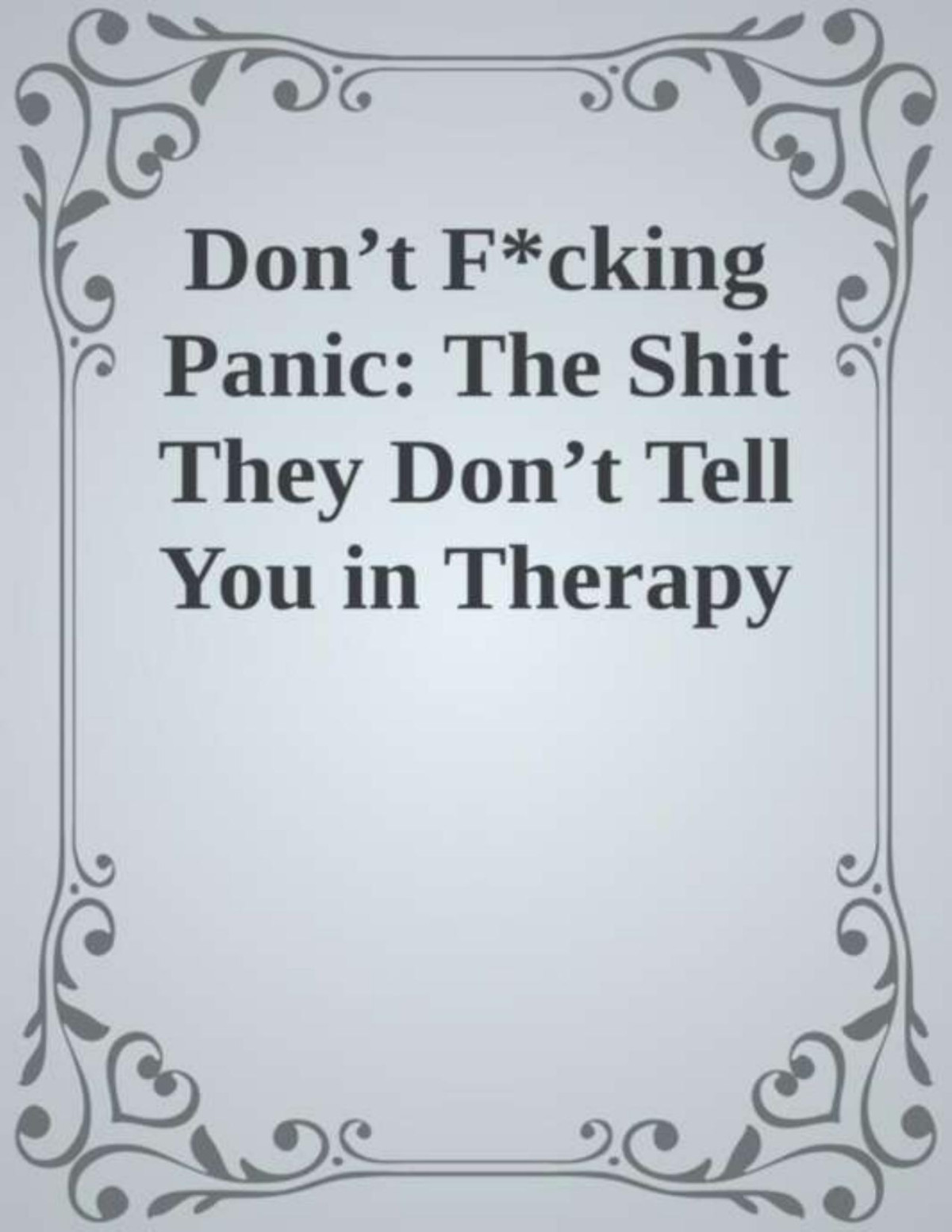 Dont Fcking Panic The Shit They Dont Tell You In Therapy About Anxiety Disorder Panic Attacks Depression Kelsey Darragh