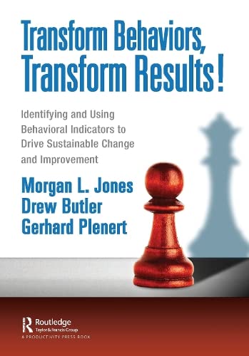 Transform Behaviors Transform Results Identifying And Using Key Behavioral Indicators To Drive Sustainable Change And Improvement Morgan Jones