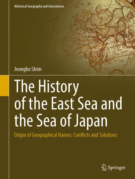 The History Of The East Sea And The Sea Of Japan Origin Of Geographical Names Conflicts And Solutions Jeongbo Shim