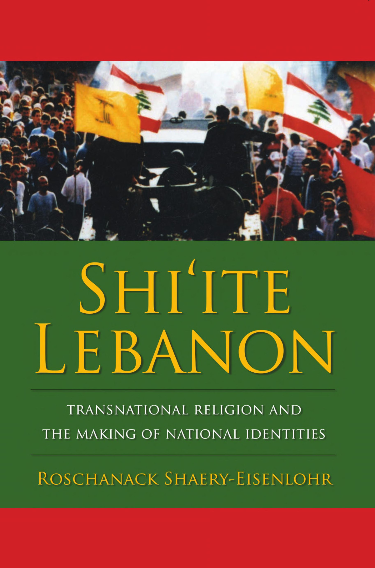 Shiite Lebanon Transnational Religion And The Making Of National Identities Roschanack Shaeryeisenlohr