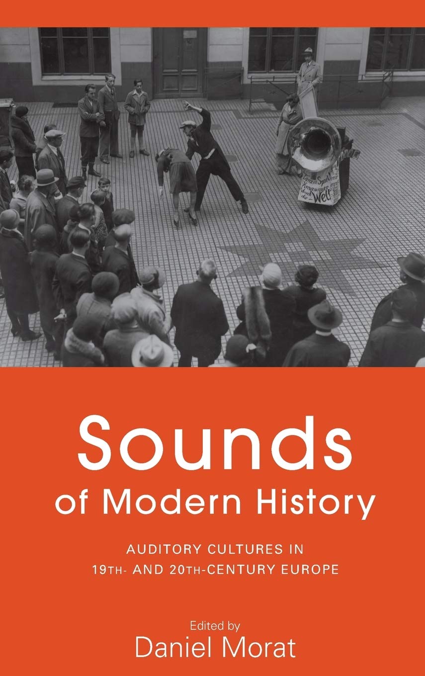 Sounds Of Modern History Auditory Cultures In 19th And 20thcentury Europe Daniel Morat