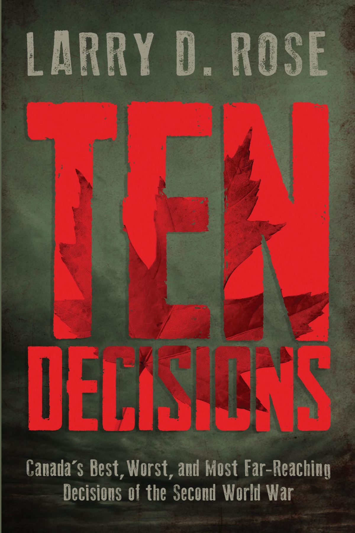 Ten Decisions Canadas Best Worst And Most Farreaching Decisions Of The Second World War Larry D Rose