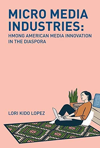 Micro Media Industries Hmong American Media Innovation In The Diaspora Lori Kido Lopez