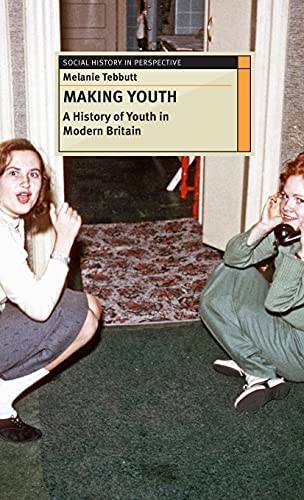Making Youth A History Of Youth In Modern Britain Melanie Tebbutt
