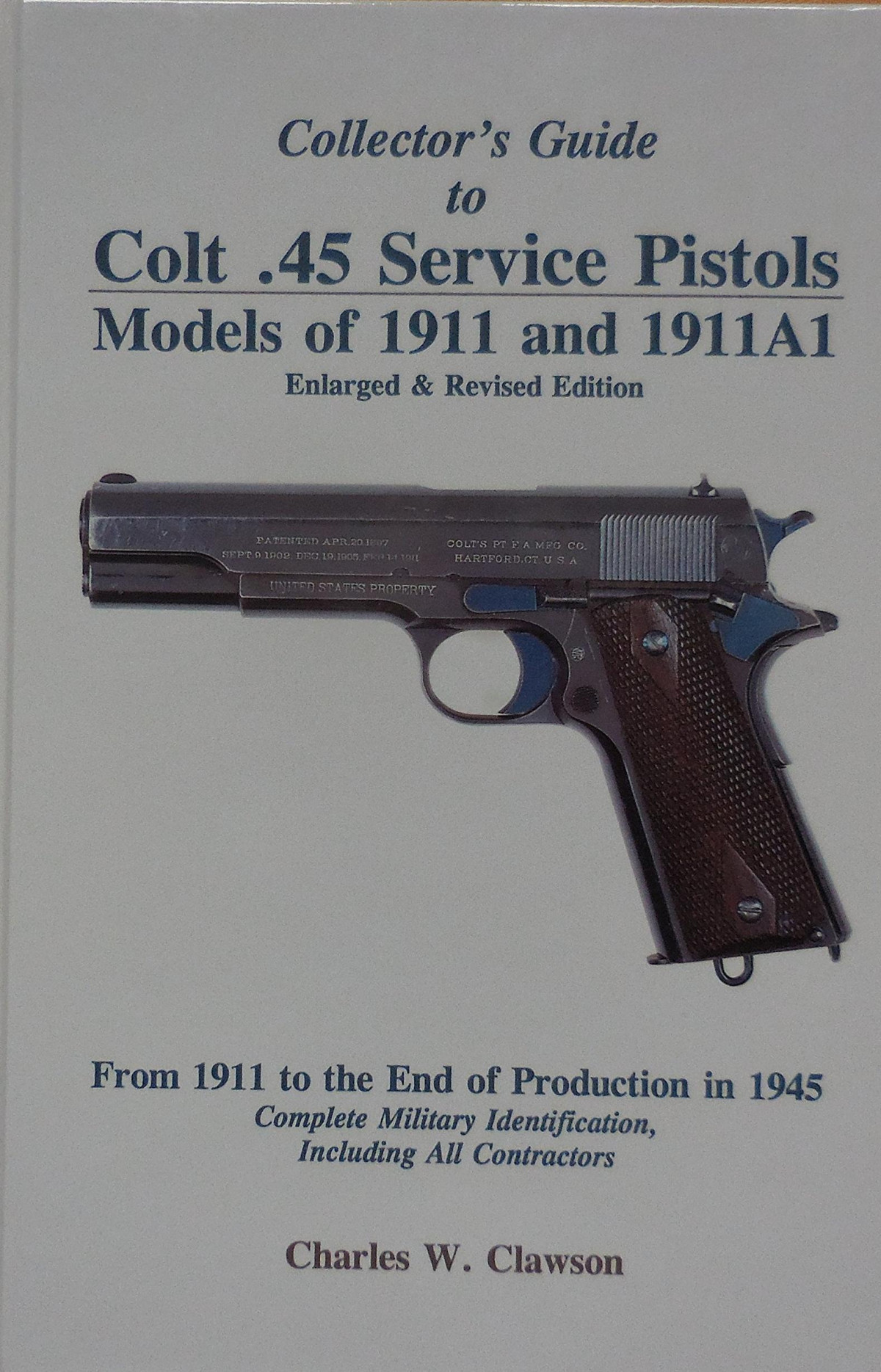 Collectors Guide To Colt 45 Service Pistols Models Of 1911 And 1911a1 From 1911 To The End Of Production In 1945 Complete Military Identification Including All Contractors 3rd Edition Charles W Clawson
