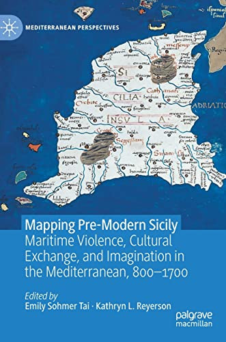 Mapping Premodern Sicily Maritime Violence Cultural Exchange And Imagination In The Mediterranean 8001700 Emily Sohmer Tai