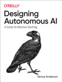 Designing Autonomous Ai A Guide For Machine Teaching Kence Anderson