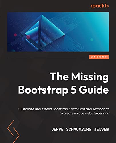 The Missing Bootstrap 5 Guide Customize And Extend Bootstrap 5 With Sass And Javascript To Create Unique Website Designs 1st Edition Jeppe Schaumburg Jensen