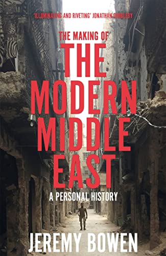The Making Of The Modern Middle East A Personal History Jeremy Bowen
