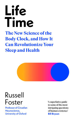Life Time The New Science Of The Body Clock And How It Can Revolutionize Your Sleep And Health Russell Foster