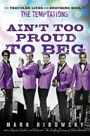 Aint Too Proud To Beg The Troubled Lives And Enduring Soul Of The Temptations Mark Ribowsky
