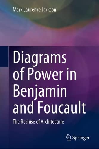 Diagrams Of Power In Benjamin And Foucault The Recluse Of Architecture Mark Laurence Jackson