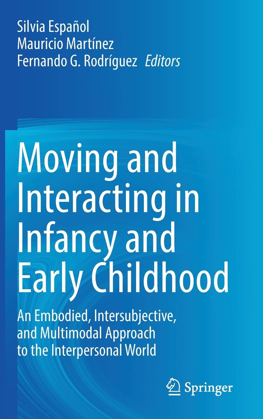 Moving And Interacting In Infancy And Early Childhood An Embodied Intersubjective And Multimodal Approach To The Interpersonal World Silvia Espaol