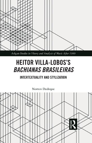 Heitor Villaloboss Bachianas Brasileiras Intertextuality And Stylization 1st Edition Norton Dudeque