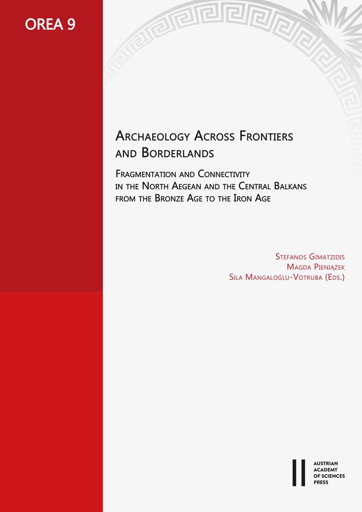 Archaeology Across Frontiers And Borderlands Fragmentation And Connectivity In The North Aegean And The Central Balkans From The Bronze Age To The Iron Age Stefanos Gimatzidis