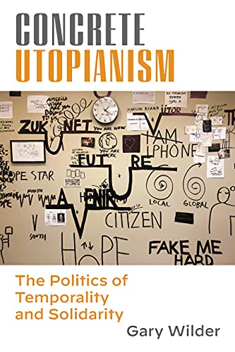 Concrete Utopianism The Politics Of Temporality And Solidarity Gary Wilder