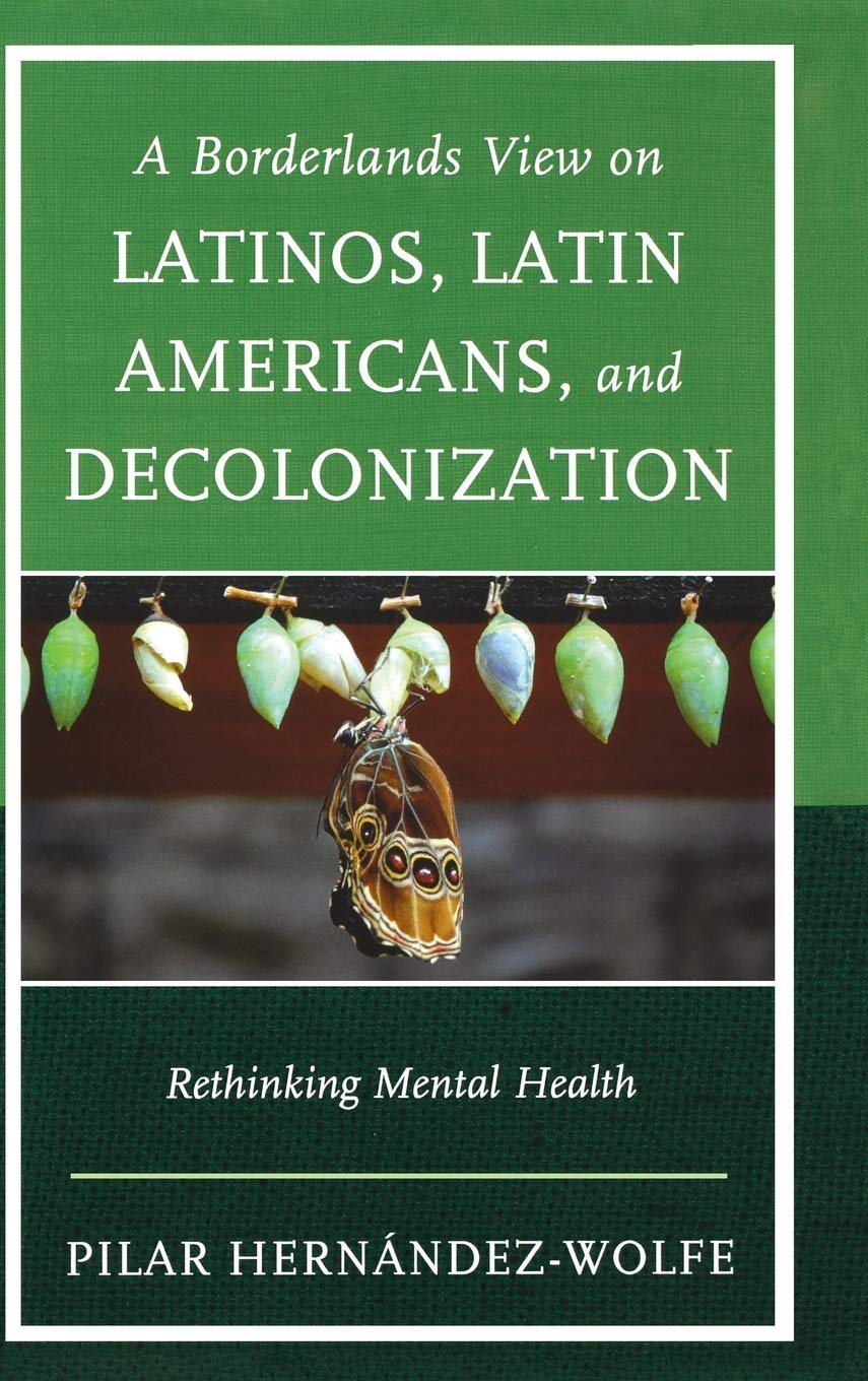 A Borderlands View On Latinos Latin Americans And Decolonization Rethinking Mental Health 1st Edition Pilar Hernndezwolfe