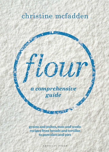 Flour A Comprehensive Guide From Grains And Pulses To Nuts And Seeds Christine Mcfadden