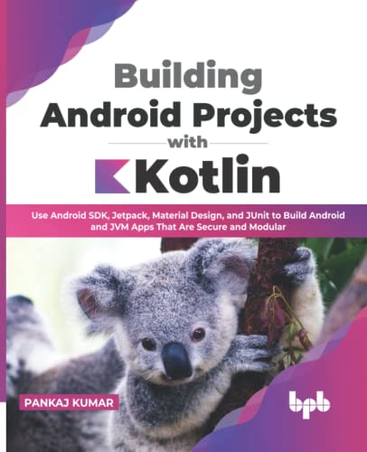 Building Android Projects With Kotlin Use Android Sdk Jetpack Material Design And Junit To Build Android And Jvm Apps Pankaj Kumar