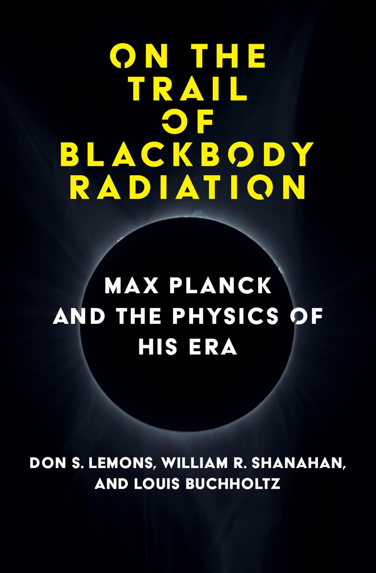 On The Trail Of Blackbody Radiation Max Planck And The Physics Of His Era Don S Lemons