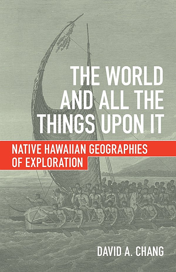 The World And All The Things Upon It Native Hawaiian Geographies Of Exploration David A Chang