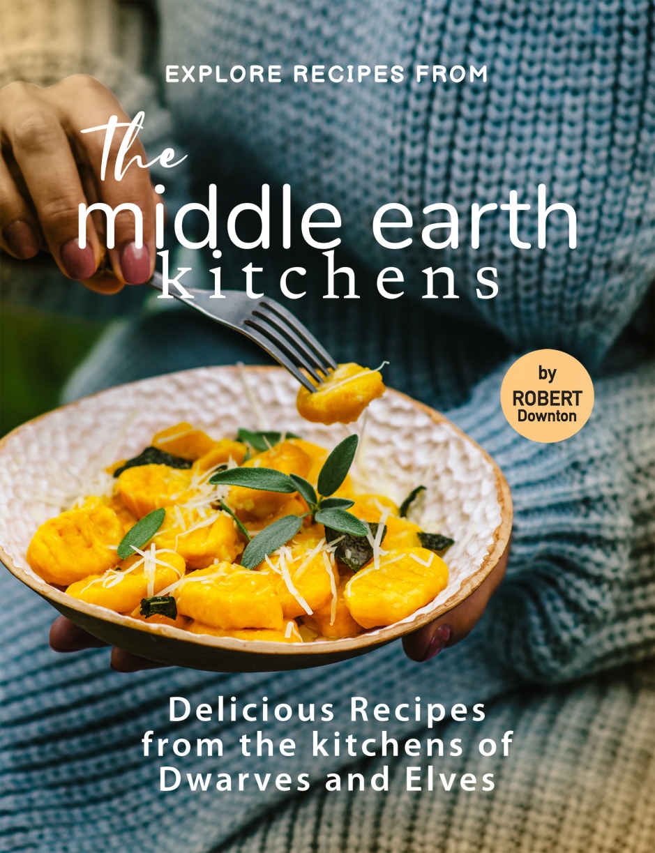 Explore Recipes From The Middle Earth Kitchens Delicious Recipes From The Kitchens Of Dwarves And Elves Robert Downton
