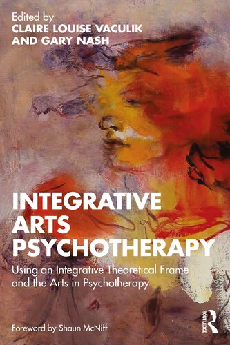 Integrative Arts Psychotherapy Using An Integrative Theoretical Frame And The Arts In Psychotherapy Claire Louise Vaculik