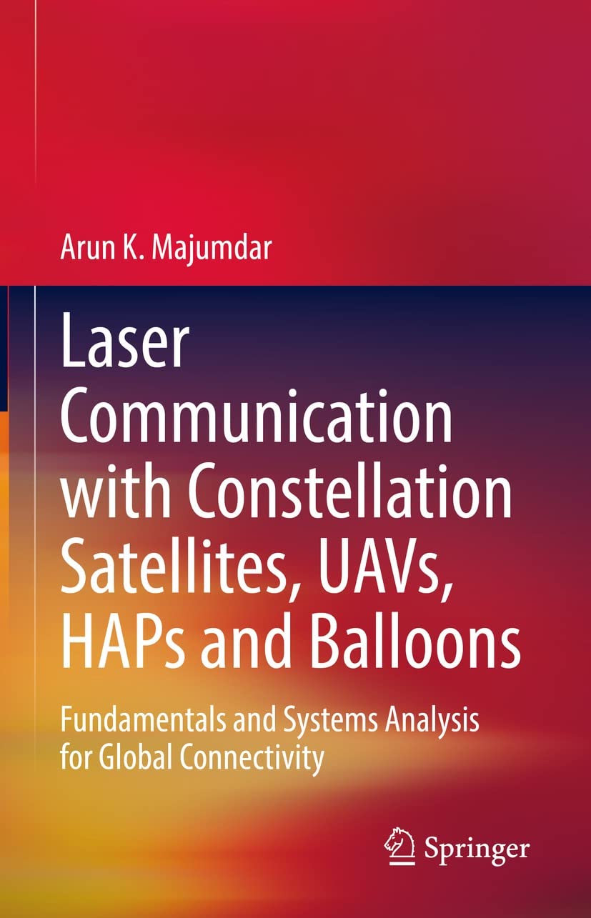 Laser Communication With Constellation Satellites Uavs Haps And Balloons Fundamentals And Systems Analysis For Global Connectivity Arun K Majumdar