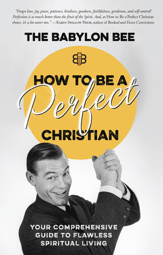 How To Be A Perfect Christian Your Comprehensive Guide To Flawless Spiritual Living The Babylon Bee