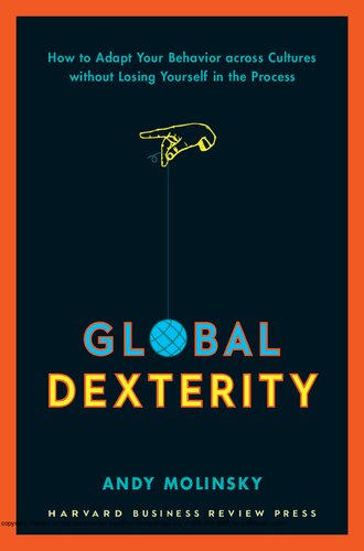 Global Dexterity How To Adapt Your Behavior Across Cultures Without Losing Yourself In The Process Andrew Molinsky