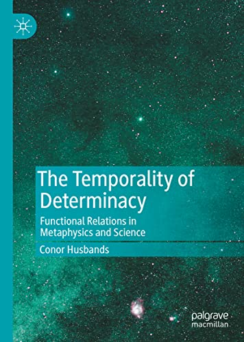 The Temporality Of Determinacy Functional Relations In Metaphysics And Science Conor Husbands